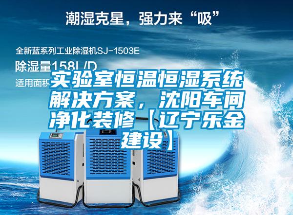 實驗室恒溫恒濕系統(tǒng)解決方案，沈陽車間凈化裝修【遼寧樂金建設(shè)】