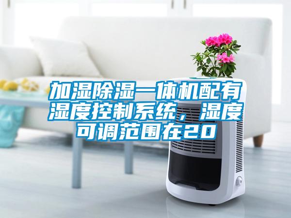 加濕除濕一體機配有濕度控制系統(tǒng)，濕度可調(diào)范圍在20
