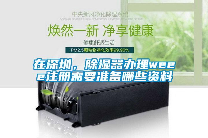 在深圳，除濕器辦理weee注冊需要準(zhǔn)備哪些資料