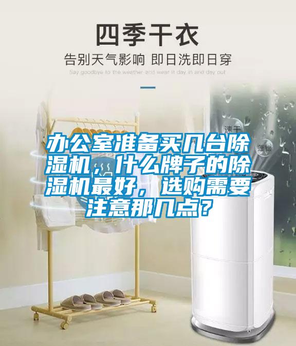 辦公室準(zhǔn)備買幾臺(tái)除濕機(jī)，什么牌子的除濕機(jī)最好，選購需要注意那幾點(diǎn)？