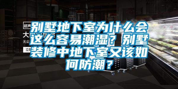 別墅地下室為什么會(huì)這么容易潮濕？別墅裝修中地下室又該如何防潮？