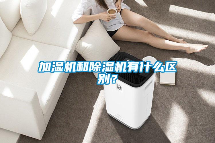 加濕機和除濕機有什么區(qū)別？
