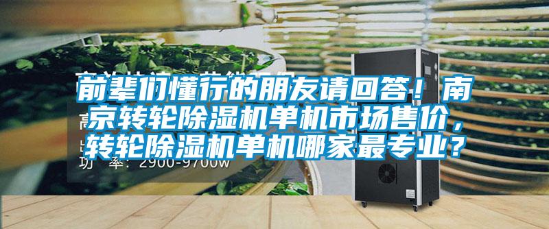 前輩們懂行的朋友請回答！南京轉(zhuǎn)輪除濕機單機市場售價，轉(zhuǎn)輪除濕機單機哪家最專業(yè)？