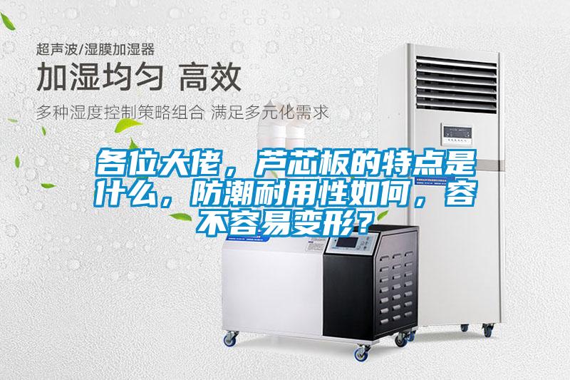 各位大佬，蘆芯板的特點(diǎn)是什么，防潮耐用性如何，容不容易變形？