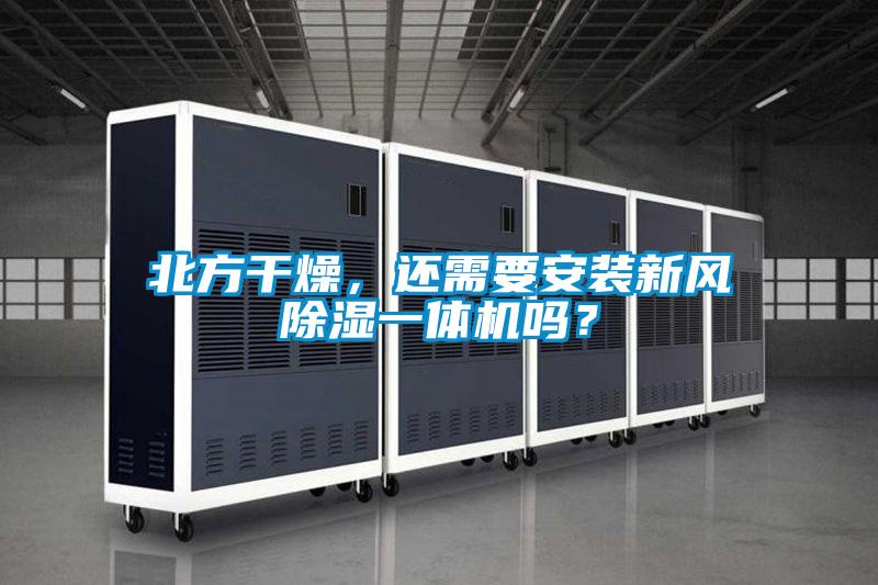 北方干燥，還需要安裝新風除濕一體機嗎？