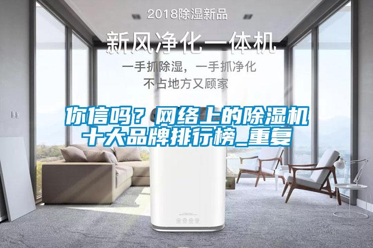 你信嗎？網(wǎng)絡(luò)上的除濕機(jī)十大品牌排行榜_重復(fù)