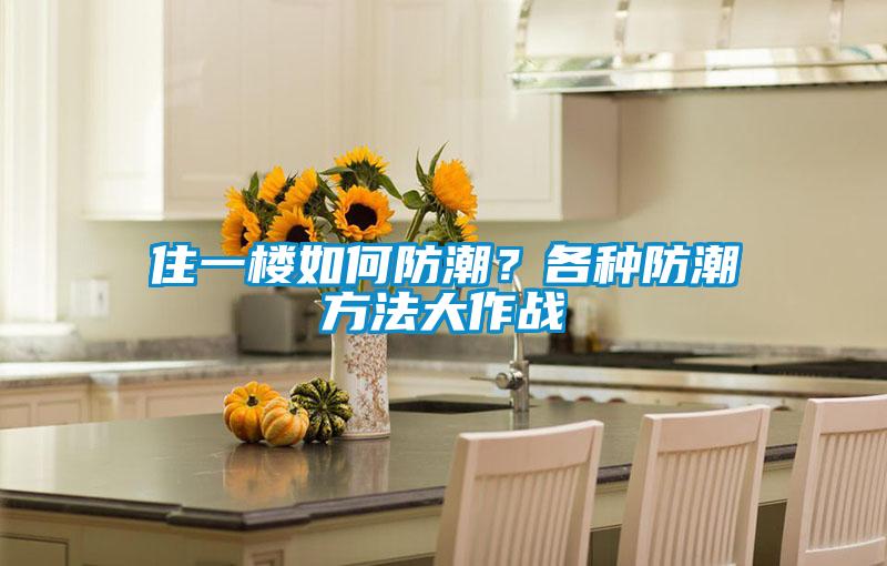 住一樓如何防潮？各種防潮方法大作戰(zhàn)