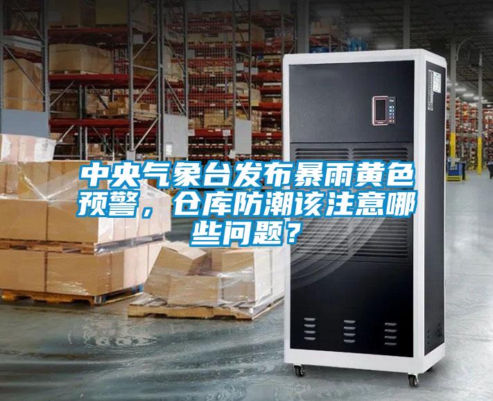 中央氣象臺發(fā)布暴雨黃色預警，倉庫防潮該注意哪些問題？