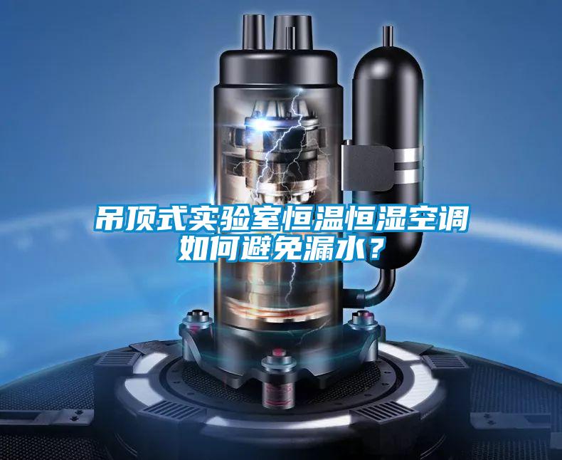 吊頂式實(shí)驗(yàn)室恒溫恒濕空調(diào)如何避免漏水？