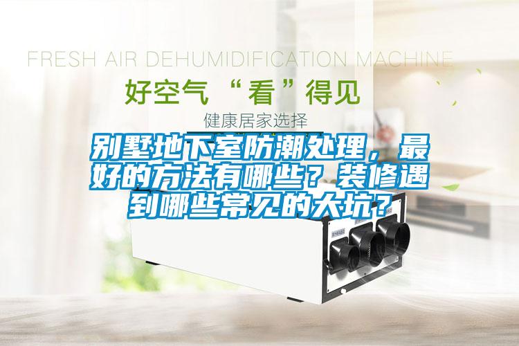 別墅地下室防潮處理，最好的方法有哪些？裝修遇到哪些常見的大坑？