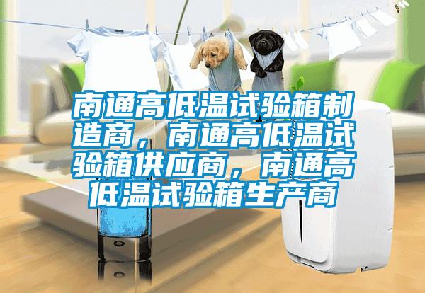 南通高低溫試驗(yàn)箱制造商，南通高低溫試驗(yàn)箱供應(yīng)商，南通高低溫試驗(yàn)箱生產(chǎn)商