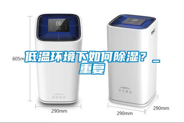 低溫環(huán)境下如何除濕？_重復(fù)