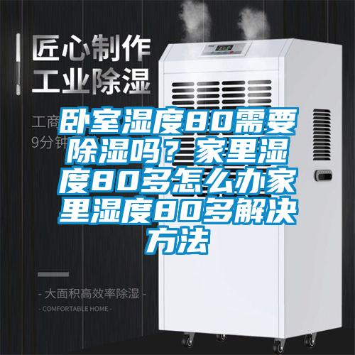 臥室濕度80需要除濕嗎？家里濕度80多怎么辦家里濕度80多解決方法