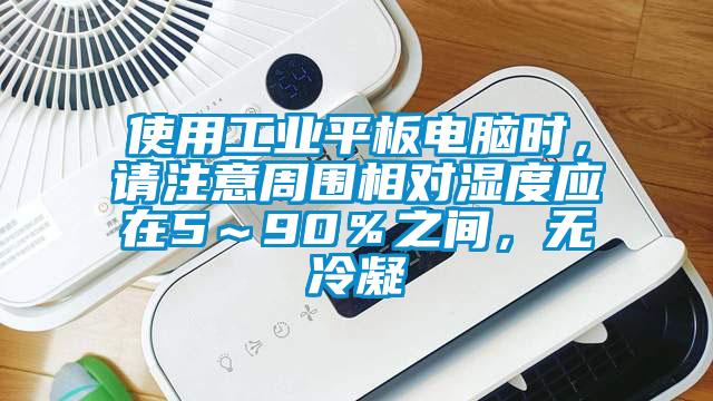 使用工業(yè)平板電腦時，請注意周圍相對濕度應(yīng)在5～90％之間，無冷凝