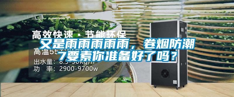 又是雨雨雨雨雨，卷煙防潮7要素你準(zhǔn)備好了嗎？