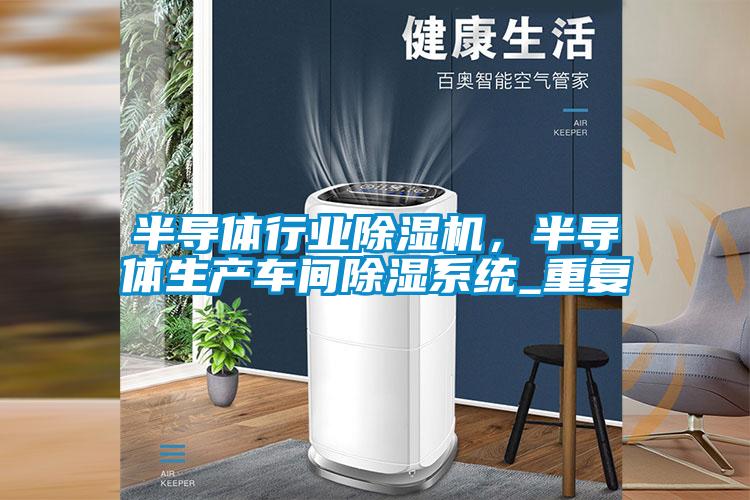 半導(dǎo)體行業(yè)除濕機(jī)，半導(dǎo)體生產(chǎn)車間除濕系統(tǒng)_重復(fù)