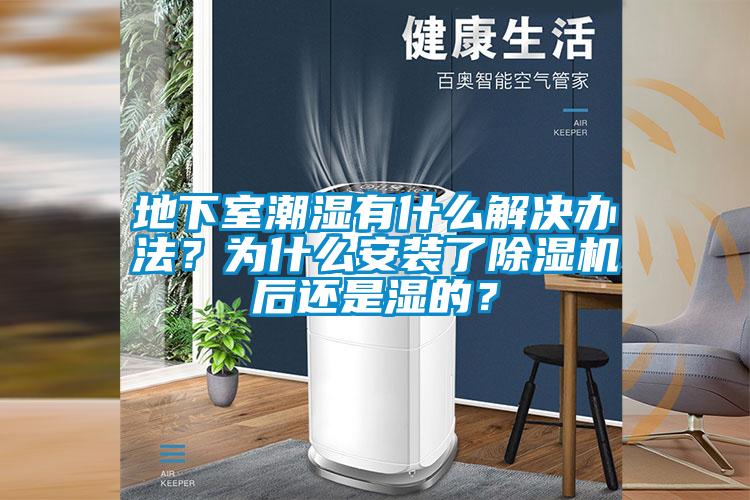 地下室潮濕有什么解決辦法？為什么安裝了除濕機(jī)后還是濕的？