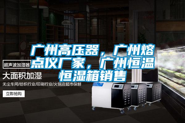 廣州高壓器，廣州熔點(diǎn)儀廠家，廣州恒溫恒濕箱銷售