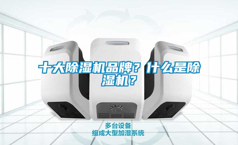 十大除濕機(jī)品牌？什么是除濕機(jī)？