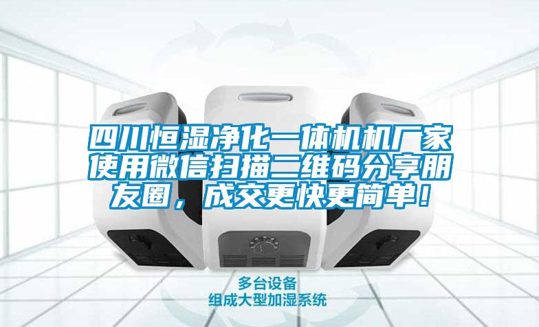 四川恒濕凈化一體機機廠家使用微信掃描二維碼分享朋友圈，成交更快更簡單！