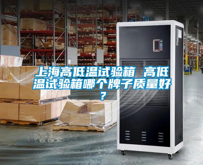 上海高低溫試驗箱 高低溫試驗箱哪個牌子質(zhì)量好？