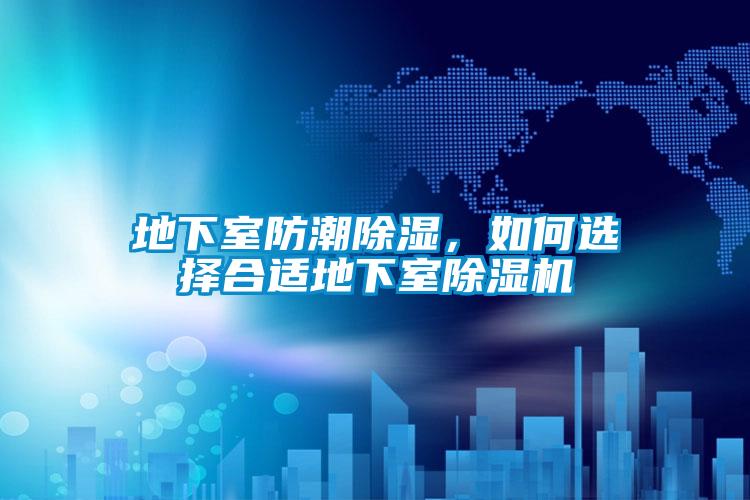地下室防潮除濕，如何選擇合適地下室除濕機