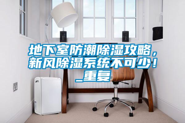 地下室防潮除濕攻略，新風(fēng)除濕系統(tǒng)不可少！_重復(fù)