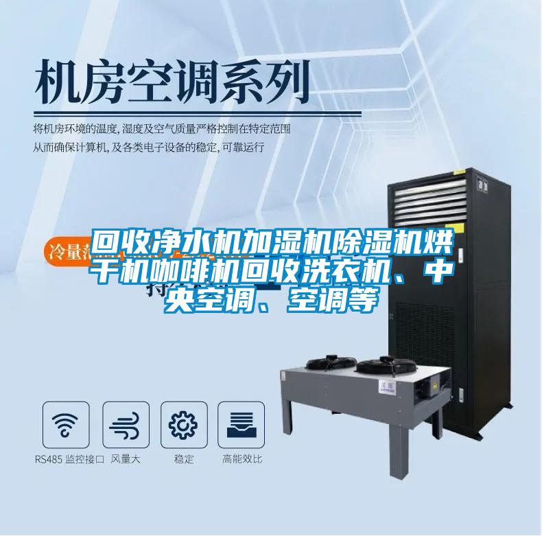 回收凈水機(jī)加濕機(jī)除濕機(jī)烘干機(jī)咖啡機(jī)回收洗衣機(jī)、中央空調(diào)、空調(diào)等