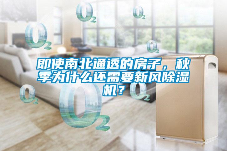 即使南北通透的房子，秋季為什么還需要新風(fēng)除濕機？