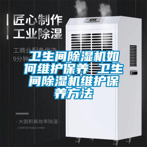 衛(wèi)生間除濕機如何維護(hù)保養(yǎng) 衛(wèi)生間除濕機維護(hù)保養(yǎng)方法