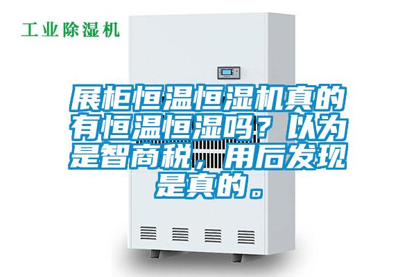 展柜恒溫恒濕機(jī)真的有恒溫恒濕嗎？以為是智商稅，用后發(fā)現(xiàn)是真的。