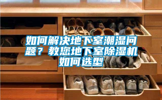 如何解決地下室潮濕問題？教您地下室除濕機(jī)如何選型