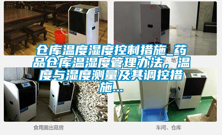 倉(cāng)庫(kù)溫度濕度控制措施_藥品倉(cāng)庫(kù)溫濕度管理辦法，溫度與濕度測(cè)量及其調(diào)控措施...
