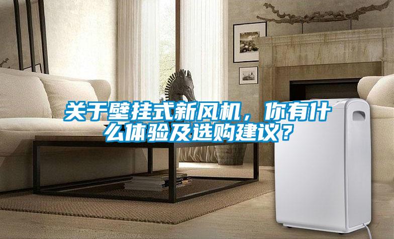 關于壁掛式新風機，你有什么體驗及選購建議？