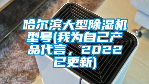 哈爾濱大型除濕機型號(我為自己產(chǎn)品代言，2022已更新)