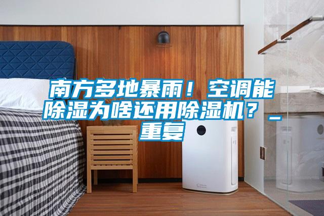 南方多地暴雨！空調(diào)能除濕為啥還用除濕機(jī)？_重復(fù)