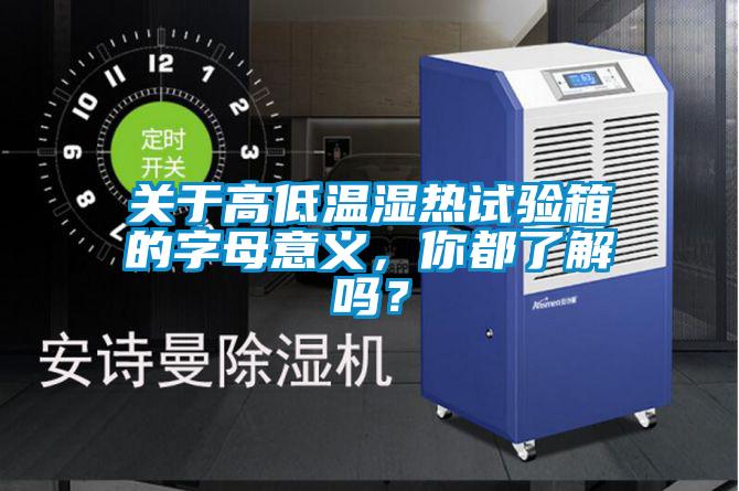 關(guān)于高低溫濕熱試驗箱的字母意義，你都了解嗎？