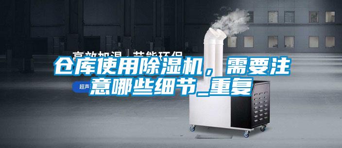 倉庫使用除濕機，需要注意哪些細節(jié)_重復