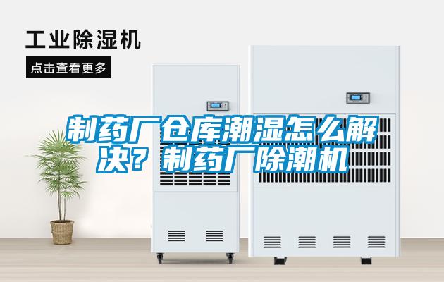 制藥廠倉庫潮濕怎么解決？制藥廠除潮機(jī)