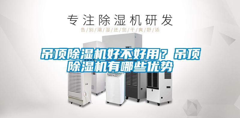 吊頂除濕機(jī)好不好用？吊頂除濕機(jī)有哪些優(yōu)勢(shì)