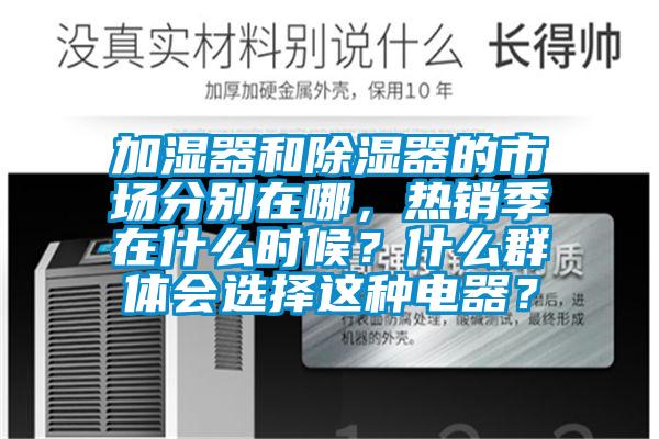 加濕器和除濕器的市場分別在哪，熱銷季在什么時候？什么群體會選擇這種電器？