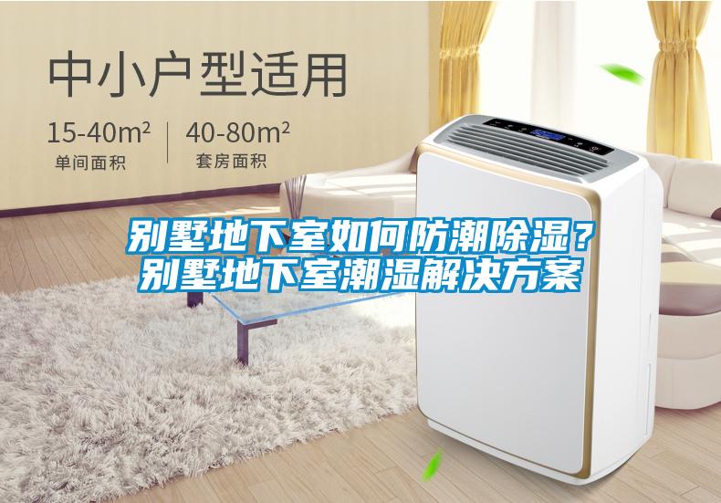 別墅地下室如何防潮除濕？別墅地下室潮濕解決方案