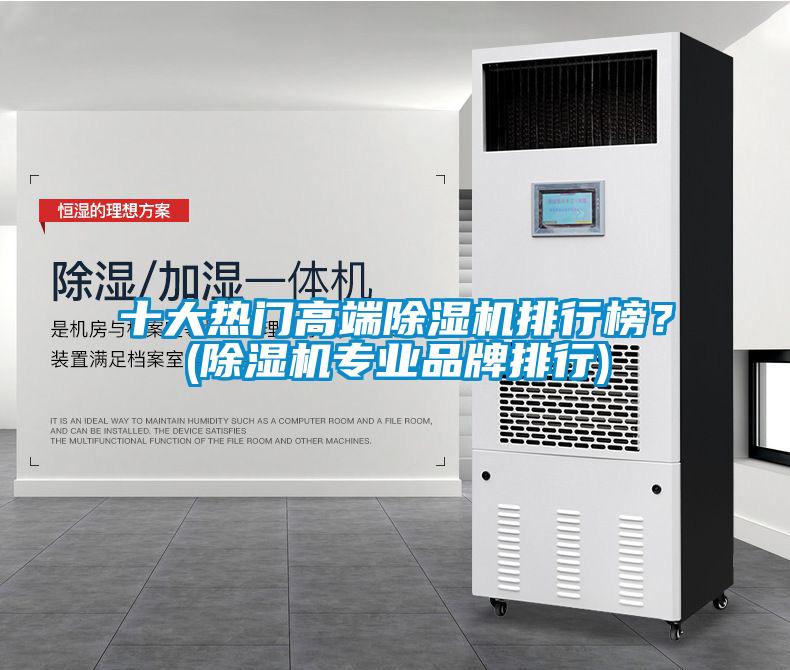 十大熱門高端除濕機(jī)排行榜？(除濕機(jī)專業(yè)品牌排行)