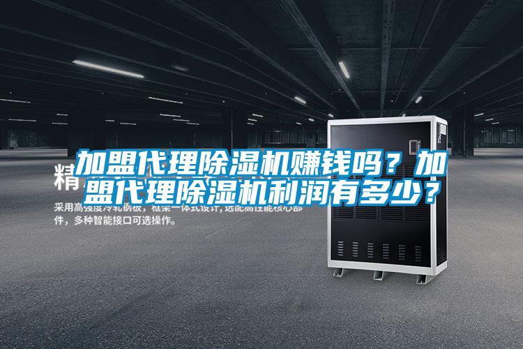 加盟代理除濕機(jī)賺錢嗎？加盟代理除濕機(jī)利潤(rùn)有多少？