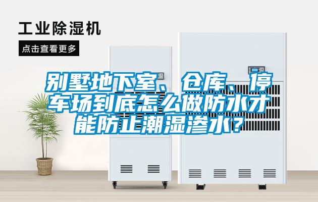 別墅地下室、倉(cāng)庫(kù)、停車場(chǎng)到底怎么做防水才能防止潮濕滲水？