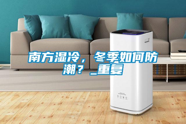 南方濕冷，冬季如何防潮？_重復(fù)