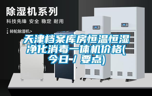 天津檔案庫房恒溫恒濕凈化消毒一體機(jī)價(jià)格(今日／要點(diǎn))