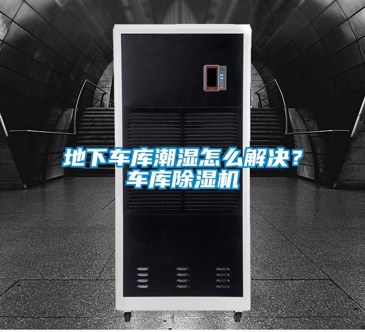 地下車庫潮濕怎么解決？車庫除濕機
