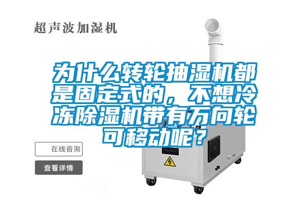 為什么轉(zhuǎn)輪抽濕機(jī)都是固定式的，不想冷凍除濕機(jī)帶有萬(wàn)向輪可移動(dòng)呢？