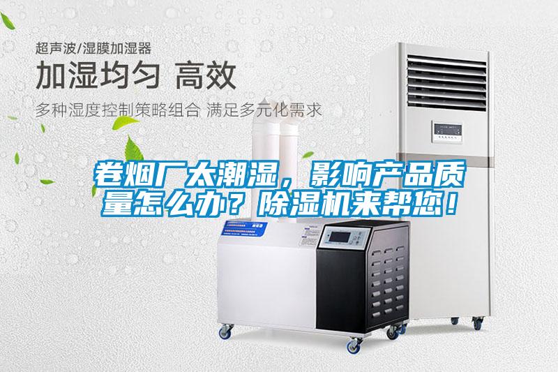 卷煙廠太潮濕，影響產(chǎn)品質(zhì)量怎么辦？除濕機(jī)來幫您！